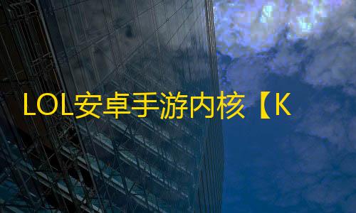 LOL安卓手游内核【KDA内核】脚本